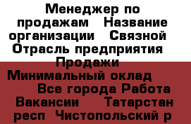 Менеджер по продажам › Название организации ­ Связной › Отрасль предприятия ­ Продажи › Минимальный оклад ­ 36 000 - Все города Работа » Вакансии   . Татарстан респ.,Чистопольский р-н